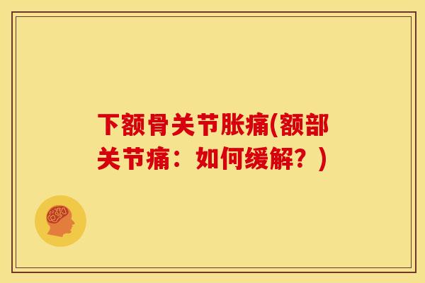 下额骨关节胀痛(额部关节痛：如何缓解？)