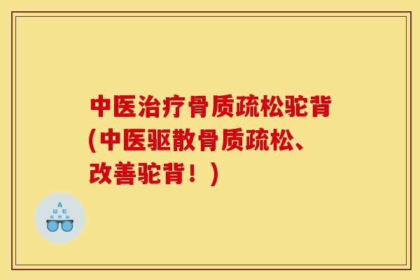 中医治疗骨质疏松驼背(中医驱散骨质疏松、改善驼背！)