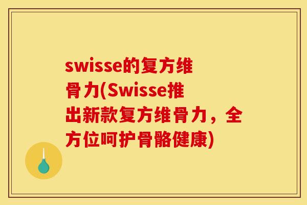 swisse的复方维骨力(Swisse推出新款复方维骨力，全方位呵护骨骼健康)