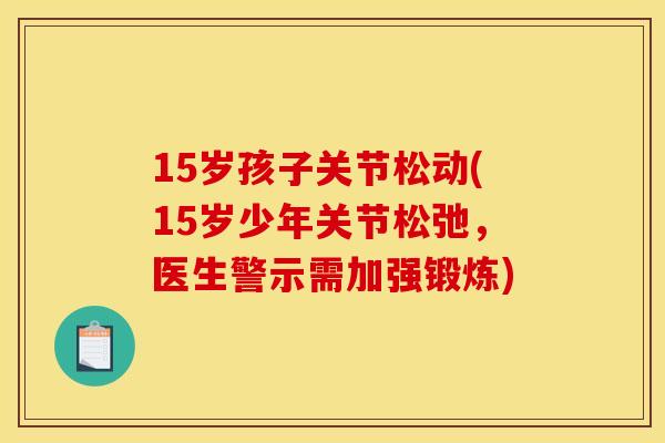 15岁孩子关节松动(15岁少年关节松弛，医生警示需加强锻炼)