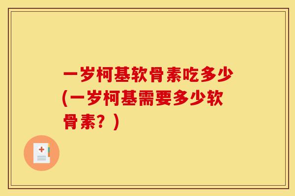 一岁柯基软骨素吃多少(一岁柯基需要多少软骨素？)