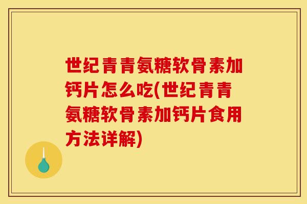 世纪青青氨糖软骨素加钙片怎么吃(世纪青青氨糖软骨素加钙片食用方法详解)