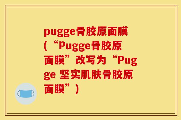 pugge骨胶原面膜(“Pugge骨胶原面膜”改写为“Pugge 坚实肌肤骨胶原面膜”)