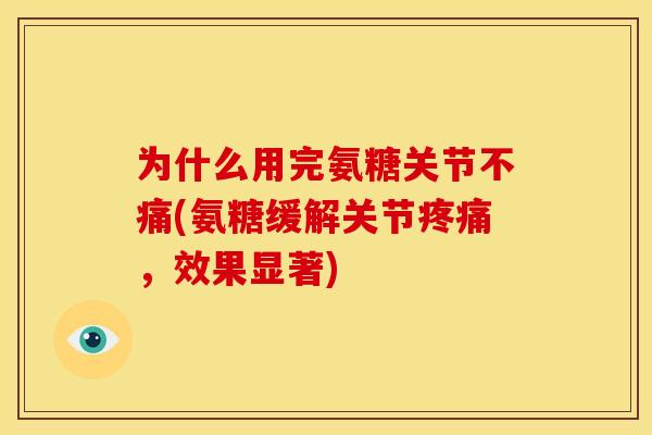 为什么用完氨糖关节不痛(氨糖缓解关节疼痛，效果显著)