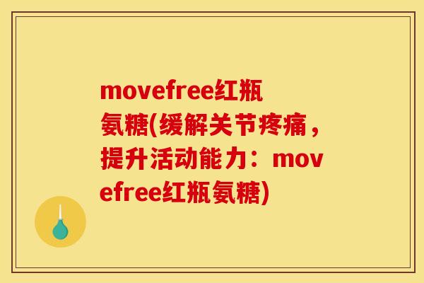 movefree红瓶氨糖(缓解关节疼痛，提升活动能力：movefree红瓶氨糖)