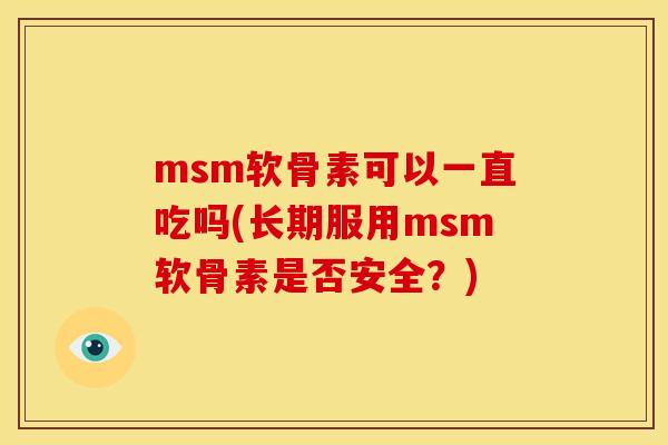 msm软骨素可以一直吃吗(长期服用msm软骨素是否安全？)