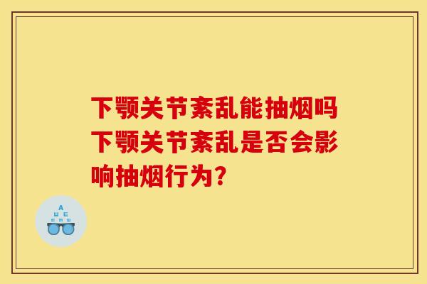下颚关节紊乱能抽烟吗下颚关节紊乱是否会影响抽烟行为？