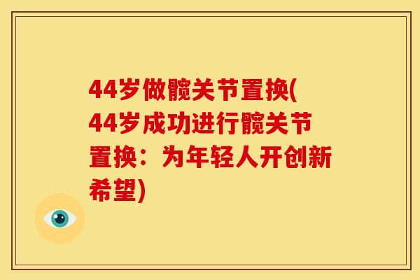 44岁做髋关节置换(44岁成功进行髋关节置换：为年轻人开创新希望)