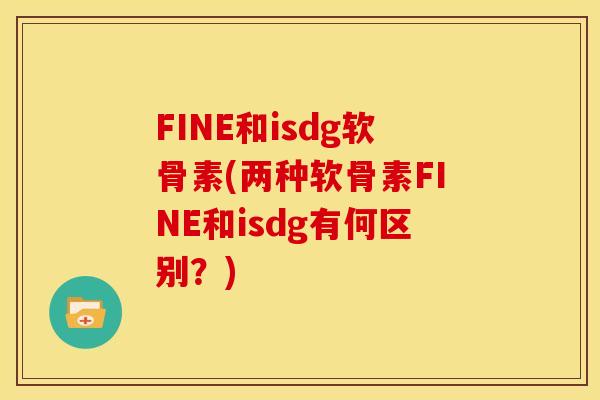 FINE和isdg软骨素(两种软骨素FINE和isdg有何区别？)