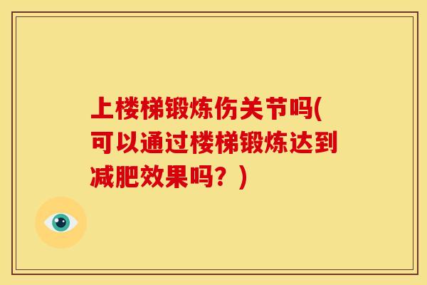 上楼梯锻炼伤关节吗(可以通过楼梯锻炼达到减肥效果吗？)