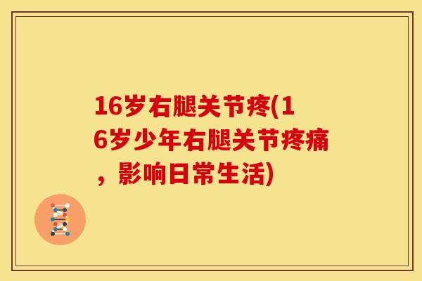 16岁右腿关节疼(16岁少年右腿关节疼痛，影响日常生活)