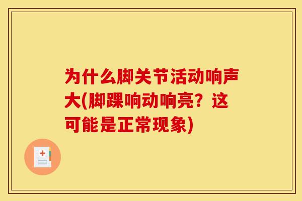 为什么脚关节活动响声大(脚踝响动响亮？这可能是正常现象)