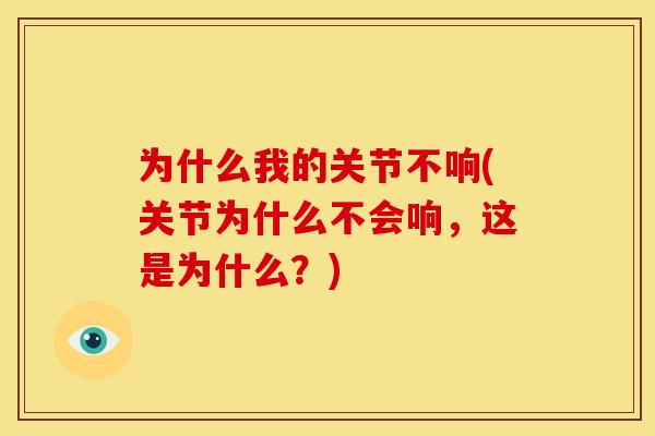 为什么我的关节不响(关节为什么不会响，这是为什么？)
