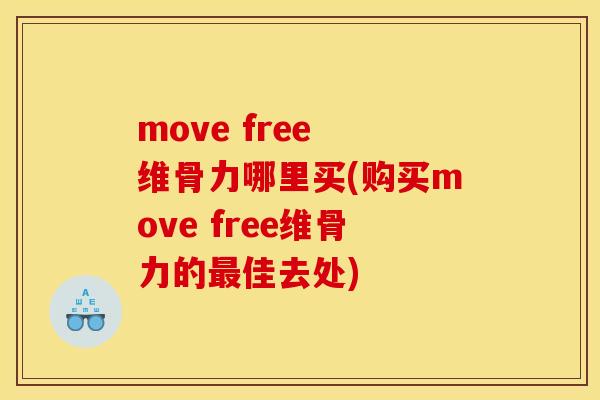 move free 维骨力哪里买(购买move free维骨力的最佳去处)
