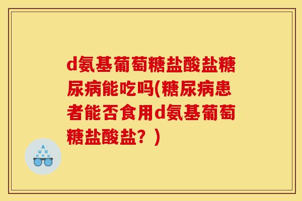 d氨基葡萄糖盐酸盐糖尿病能吃吗(糖尿病患者能否食用d氨基葡萄糖盐酸盐？)