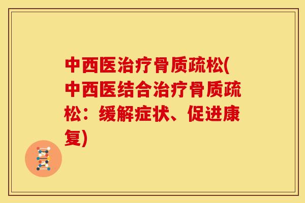 中西医治疗骨质疏松(中西医结合治疗骨质疏松：缓解症状、促进康复)