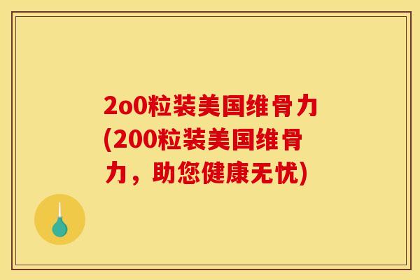 2o0粒装美国维骨力(200粒装美国维骨力，助您健康无忧)