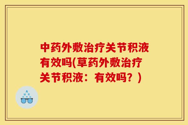 中药外敷治疗关节积液有效吗(草药外敷治疗关节积液：有效吗？)