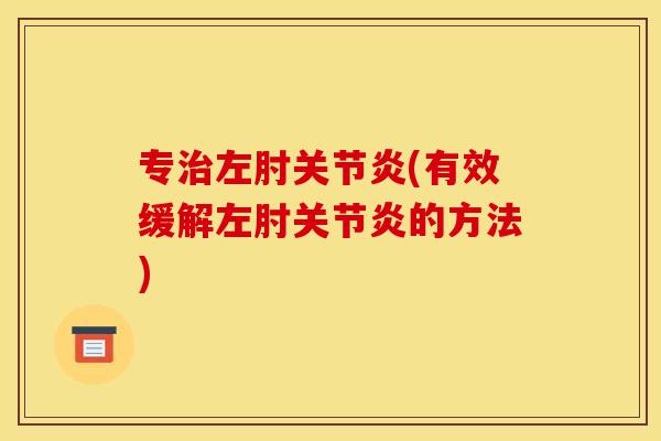 专治左肘关节炎(有效缓解左肘关节炎的方法)