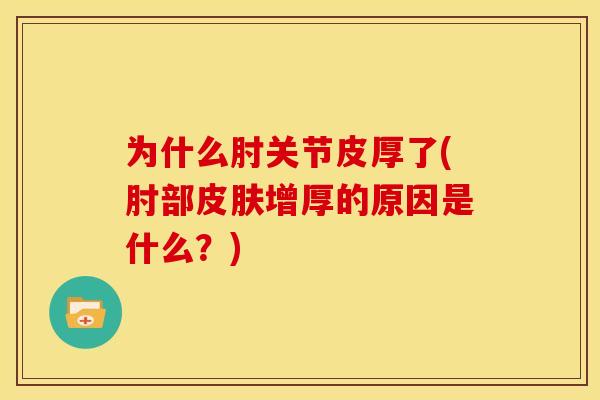 为什么肘关节皮厚了(肘部皮肤增厚的原因是什么？)