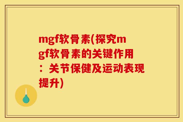 mgf软骨素(探究mgf软骨素的关键作用：关节保健及运动表现提升)