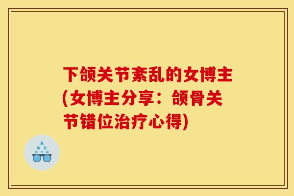 下颌关节紊乱的女博主(女博主分享：颌骨关节错位治疗心得)