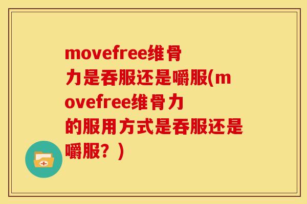 movefree维骨力是吞服还是嚼服(movefree维骨力的服用方式是吞服还是嚼服？)
