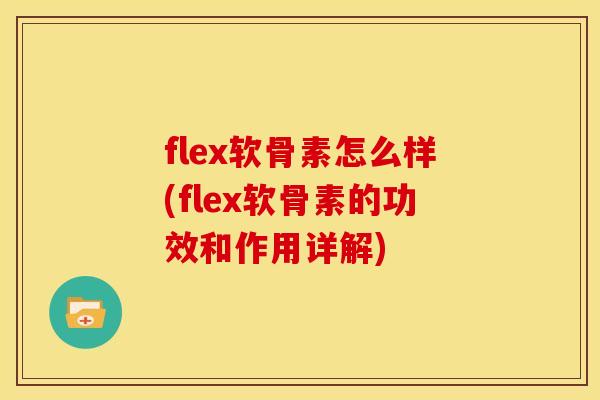flex软骨素怎么样(flex软骨素的功效和作用详解)