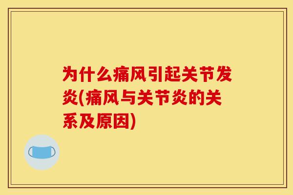 为什么痛风引起关节发炎(痛风与关节炎的关系及原因)