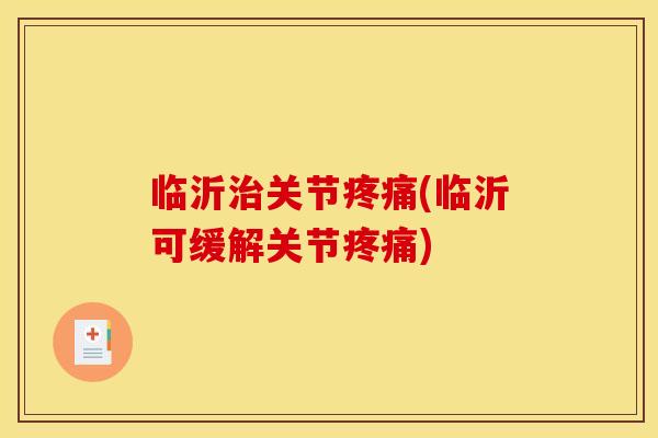 临沂治关节疼痛(临沂可缓解关节疼痛)