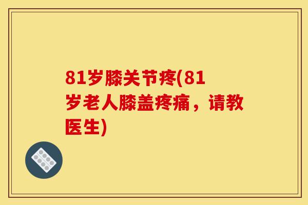 81岁膝关节疼(81岁老人膝盖疼痛，请教医生)