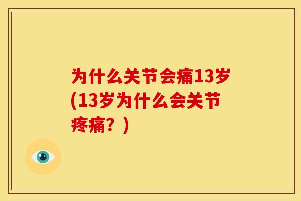 为什么关节会痛13岁(13岁为什么会关节疼痛？)