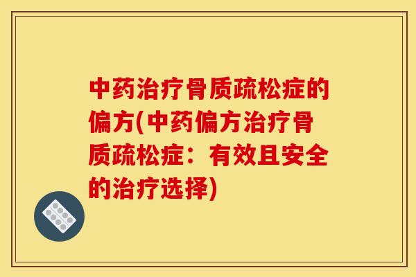 中药治疗骨质疏松症的偏方(中药偏方治疗骨质疏松症：有效且安全的治疗选择)