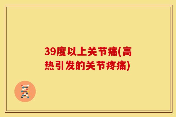 39度以上关节痛(高热引发的关节疼痛)