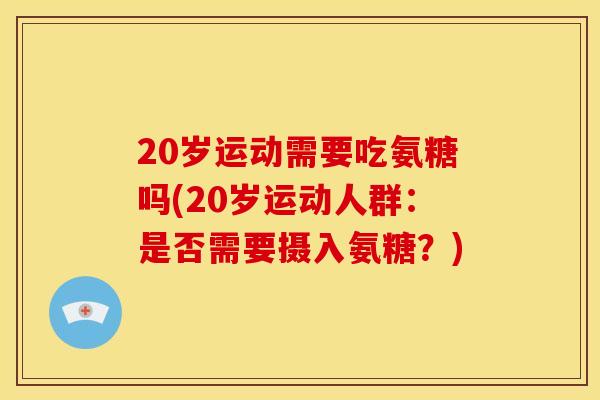 20岁运动需要吃氨糖吗(20岁运动人群：是否需要摄入氨糖？)