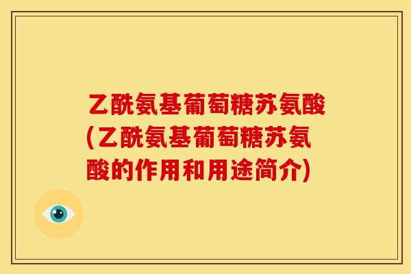 乙酰氨基葡萄糖苏氨酸(乙酰氨基葡萄糖苏氨酸的作用和用途简介)