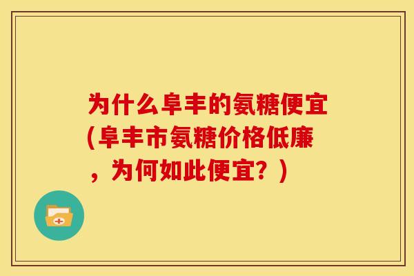 为什么阜丰的氨糖便宜(阜丰市氨糖价格低廉，为何如此便宜？)