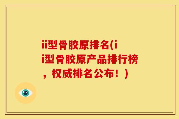 ii型骨胶原排名(ii型骨胶原产品排行榜，权威排名公布！)