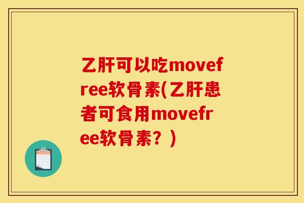 乙肝可以吃movefree软骨素(乙肝患者可食用movefree软骨素？)