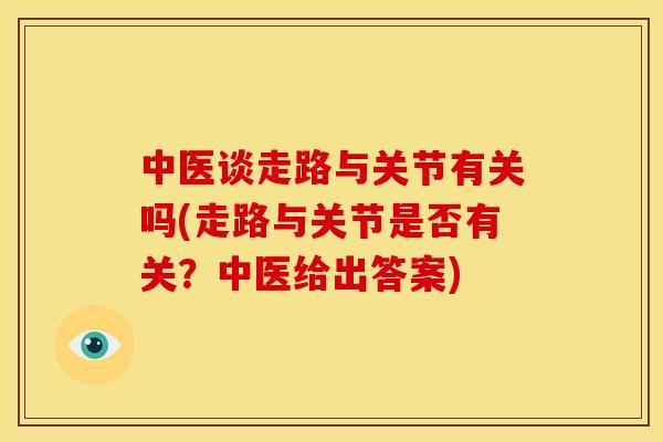 中医谈走路与关节有关吗(走路与关节是否有关？中医给出答案)