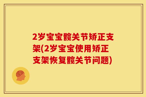 2岁宝宝髋关节矫正支架(2岁宝宝使用矫正支架恢复髋关节问题)