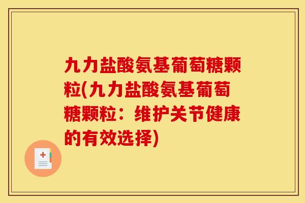 九力盐酸氨基葡萄糖颗粒(九力盐酸氨基葡萄糖颗粒：维护关节健康的有效选择)