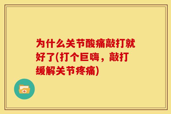 为什么关节酸痛敲打就好了(打个巨嗨，敲打缓解关节疼痛)