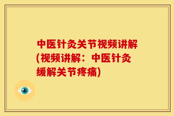 中医针灸关节视频讲解(视频讲解：中医针灸缓解关节疼痛)