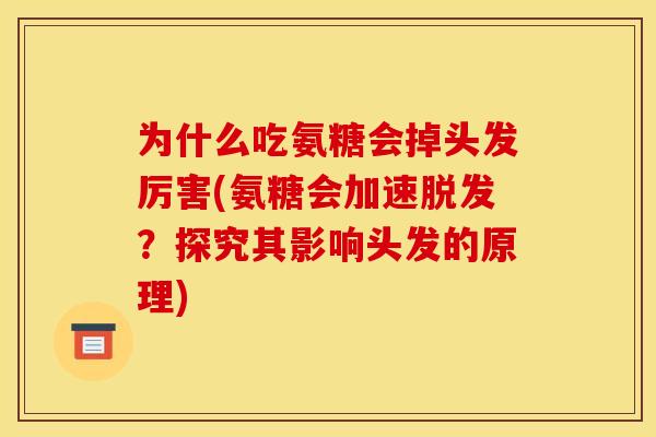 为什么吃氨糖会掉头发厉害(氨糖会加速脱发？探究其影响头发的原理)