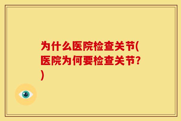 为什么医院检查关节(医院为何要检查关节？)