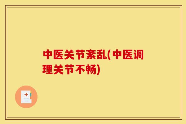中医关节紊乱(中医调理关节不畅)