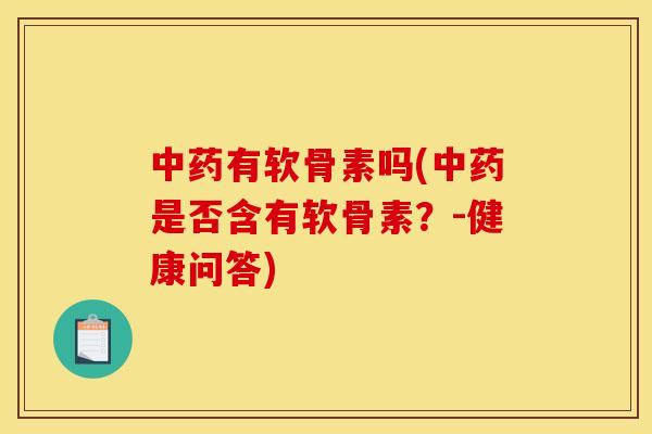 中药有软骨素吗(中药是否含有软骨素？-健康问答)