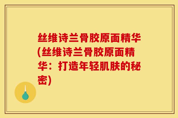 丝维诗兰骨胶原面精华(丝维诗兰骨胶原面精华：打造年轻肌肤的秘密)
