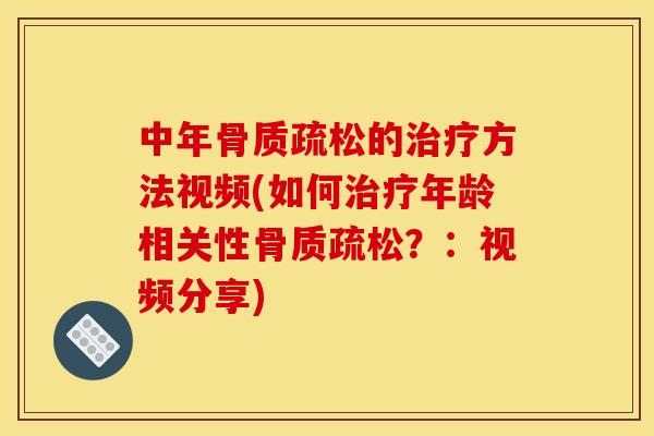 中年骨质疏松的治疗方法视频(如何治疗年龄相关性骨质疏松？：视频分享)